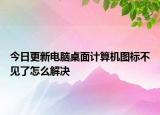 今日更新电脑桌面计算机图标不见了怎么解决
