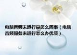 电脑音频未运行是怎么回事（电脑音频服务未运行怎么办优质）