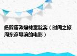 鏃跺厜涔嬫梾鐢靛奖（时间之旅 周东彦导演的电影）