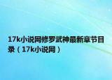 17k小说网修罗武神最新章节目录（17k小说网）