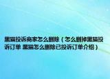 黑猫投诉商家怎么删除（怎么删掉黑猫投诉订单 黑猫怎么删除已投诉订单介绍）