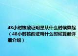 48小时核酸证明是从什么时候算起（48小时核酸证明什么时候算起详细介绍）