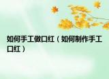 如何手工做口红（如何制作手工口红）