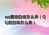 qq里坦白说怎么弄（QQ坦白说怎么弄）