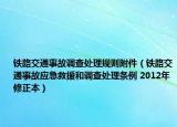 铁路交通事故调查处理规则附件（铁路交通事故应急救援和调查处理条例 2012年修正本）