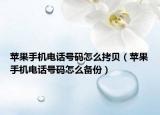 苹果手机电话号码怎么拷贝（苹果手机电话号码怎么备份）