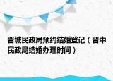 晋城民政局预约结婚登记（晋中民政局结婚办理时间）