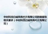 中材科技白城风电叶片有限公司的制度和相关要求（中材科技白城风电叶片有限公司）