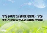 华为手机怎么找到应用管理（华为手机在设定里找不到应用程序管理）