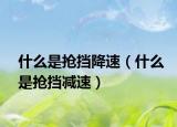 什么是抢挡降速（什么是抢挡减速）