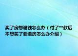 买了房想退钱怎么办（付了**款后不想买了要退房怎么办介绍）
