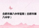 合肥市第八中学官网（合肥市第八中学）