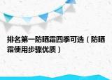 排名第一防晒霜四季可选（防晒霜使用步骤优质）