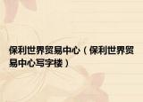保利世界贸易中心（保利世界贸易中心写字楼）