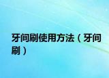 牙间刷使用方法（牙间刷）