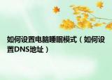 如何设置电脑睡眠模式（如何设置DNS地址）