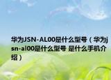 华为JSN-AL00是什么型号（华为jsn-al00是什么型号 是什么手机介绍）