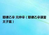 耶律乙辛 元仲辛（耶律乙辛谋害太子案）