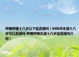 哔哩哔哩十八岁以下能直播吗（bilibili未满十八岁可以直播吗 哔哩哔哩未满十八岁能直播吗介绍）