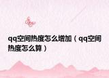 qq空间热度怎么增加（qq空间热度怎么算）