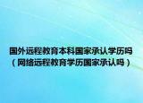 国外远程教育本科国家承认学历吗（网络远程教育学历国家承认吗）