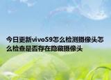 今日更新vivoS9怎么检测摄像头怎么检查是否存在隐藏摄像头