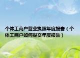 个体工商户营业执照年度报告（个体工商户如何提交年度报告）