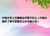 柠檬水早上空腹喝会对胃不好么（柠檬水喝多了胃不舒服怎么办详细介绍）