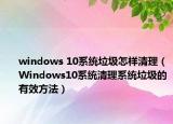 windows 10系统垃圾怎样清理（Windows10系统清理系统垃圾的有效方法）