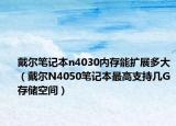 戴尔笔记本n4030内存能扩展多大（戴尔N4050笔记本最高支持几G存储空间）