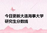 今日更新大连海事大学研究生分数线