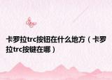 卡罗拉trc按钮在什么地方（卡罗拉trc按键在哪）