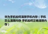 华为手机如何清理手机内存（手机怎么清理内存 手机如何正确清理内存）