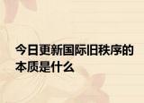 今日更新国际旧秩序的本质是什么