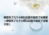 螃蟹死了几个小时以后就不能吃了冰箱里（螃蟹死了几个小时以后就不能吃了详细介绍）