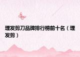 理发剪刀品牌排行榜前十名（理发剪）