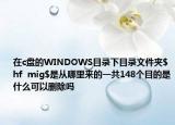 在c盘的WINDOWS目录下目录文件夹$hf  mig$是从哪里来的一共148个目的是什么可以删除吗