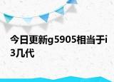 今日更新g5905相当于i3几代