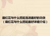 藏红花与什么搭配泡酒最好的功效（藏红花与什么搭配最好详细介绍）