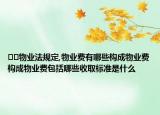 ﻿﻿物业法规定,物业费有哪些构成物业费构成物业费包括哪些收取标准是什么