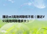 捷达vs5离地间隙低不低（捷达VS5离地间隙是多大）