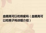 血糖高可以吃蜂蜜吗（血糖高可以吃桃子吗详细介绍）