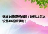 魅族16录视频问题（魅族16怎么设置4K视频录制）