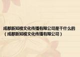 成都新知榜文化传播有限公司是干什么的（成都新知榜文化传播有限公司）