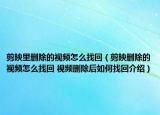 剪映里删除的视频怎么找回（剪映删除的视频怎么找回 视频删除后如何找回介绍）