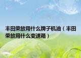 丰田荣放用什么牌子机油（丰田荣放用什么变速箱）