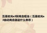五菱宏光s3踩离合哐当（五菱宏光s3自动离合器是什么意思）