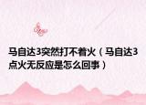 马自达3突然打不着火（马自达3点火无反应是怎么回事）