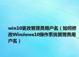 win10更改管理员用户名（如何修改Windows10操作系统管理员用户名）