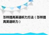 怎样提高英语听力方法（怎样提高英语听力）